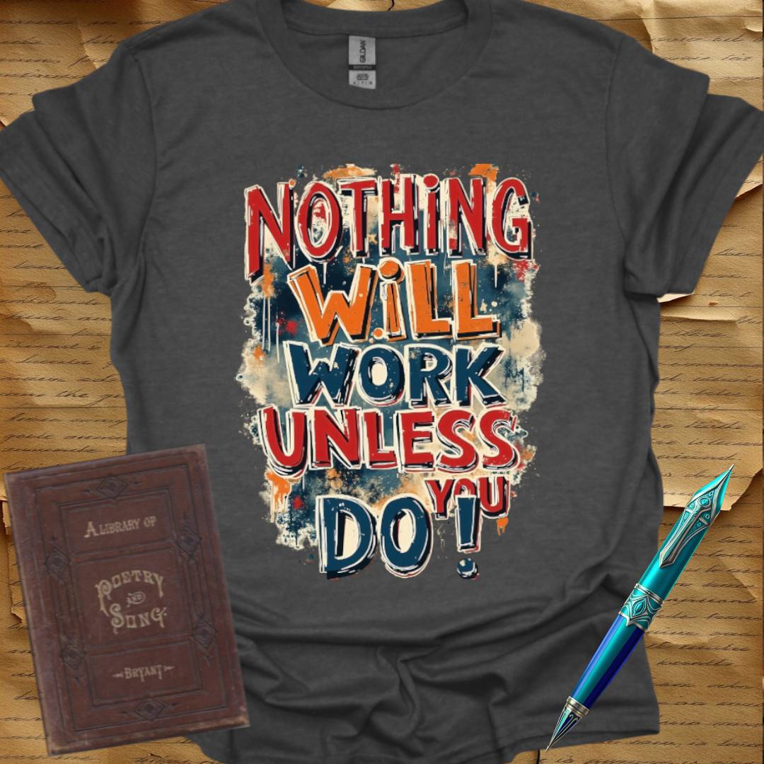 Nothing Will Work Unless You Do! T-Shirt