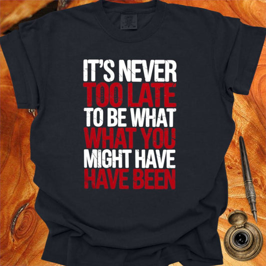 It's never too late to Be what you might have Been - George Eliot T-shirt