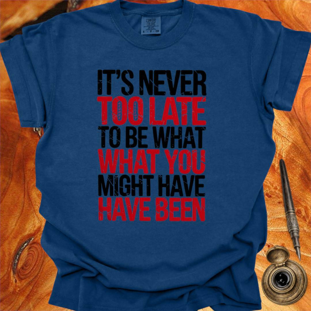 It's never too late to Be what you might have Been - George Eliot T-shirt