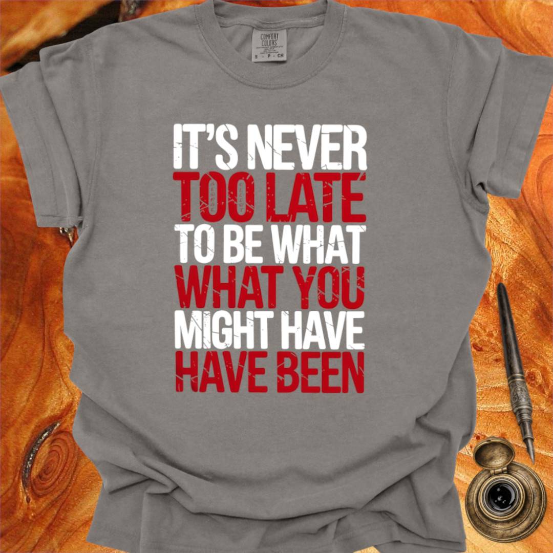 It's never too late to Be what you might have Been - George Eliot T-shirt