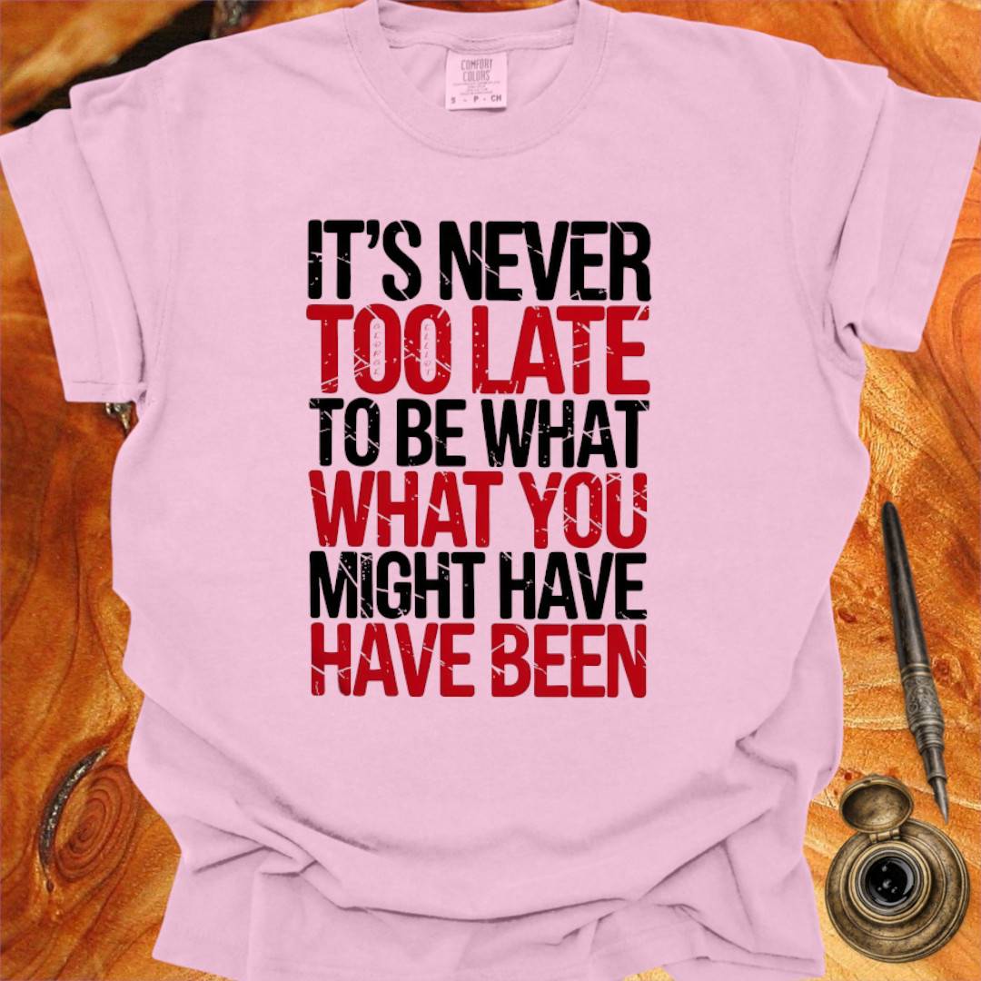 It's never too late to Be what you might have Been - George Eliot T-shirt