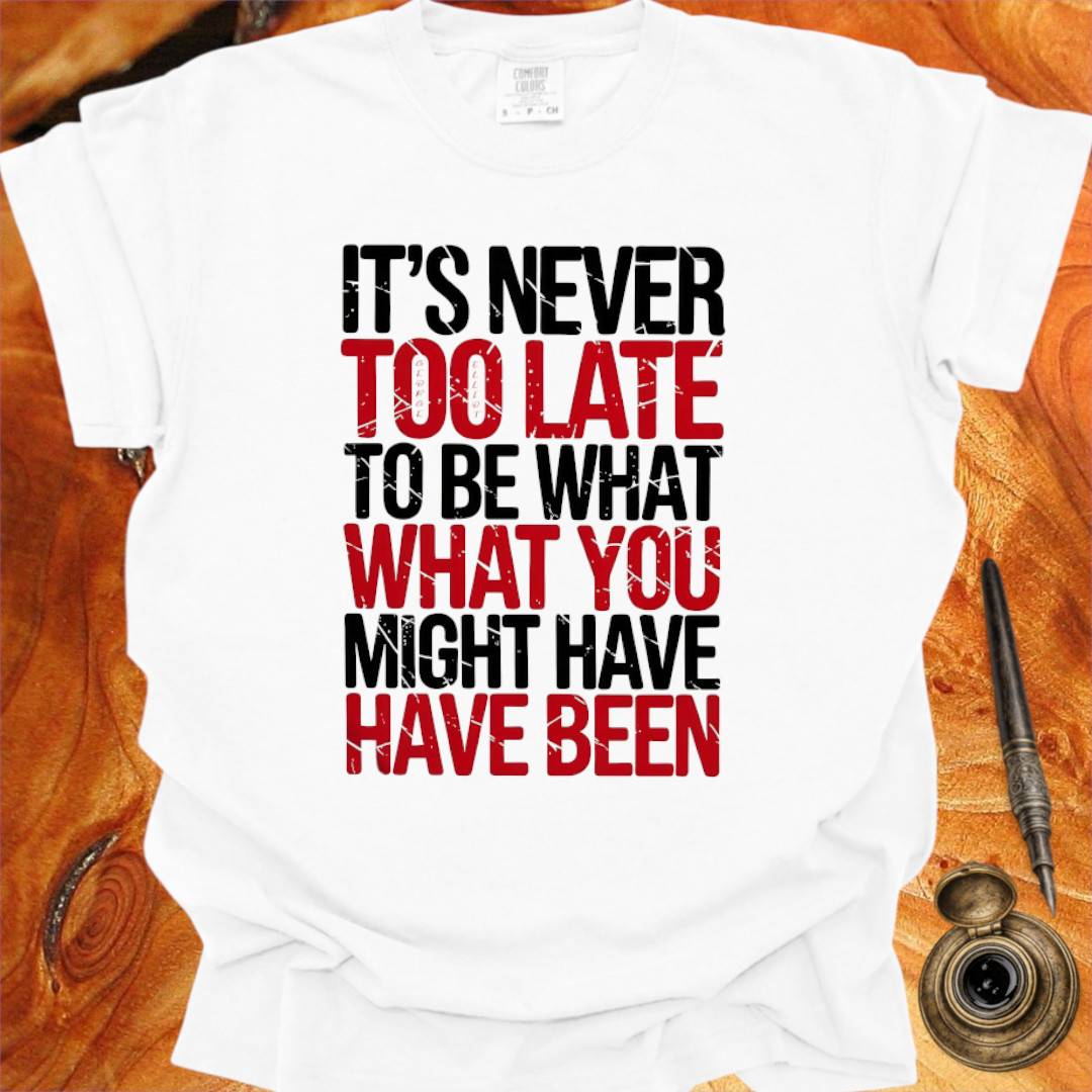 It's never too late to Be what you might have Been - George Eliot T-shirt