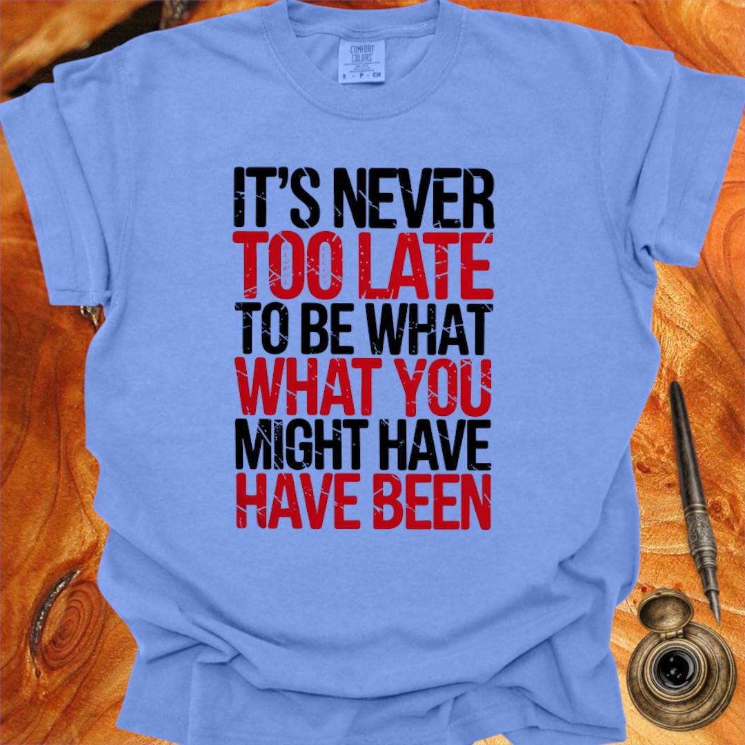 It's never too late to Be what you might have Been - George Eliot T-shirt
