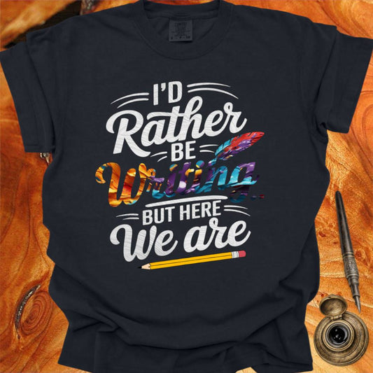 I'd rather be Writing - Writing T-shirt