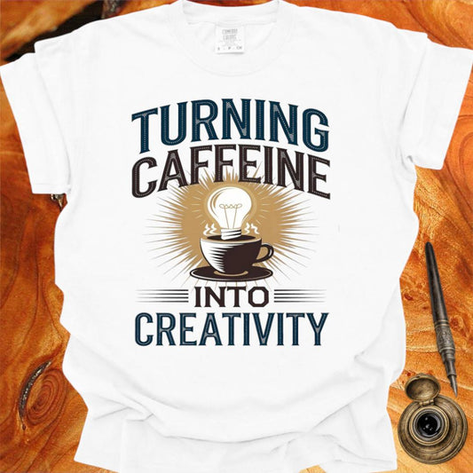 Turning Caffeine into Creativity - Creativity T-shirt