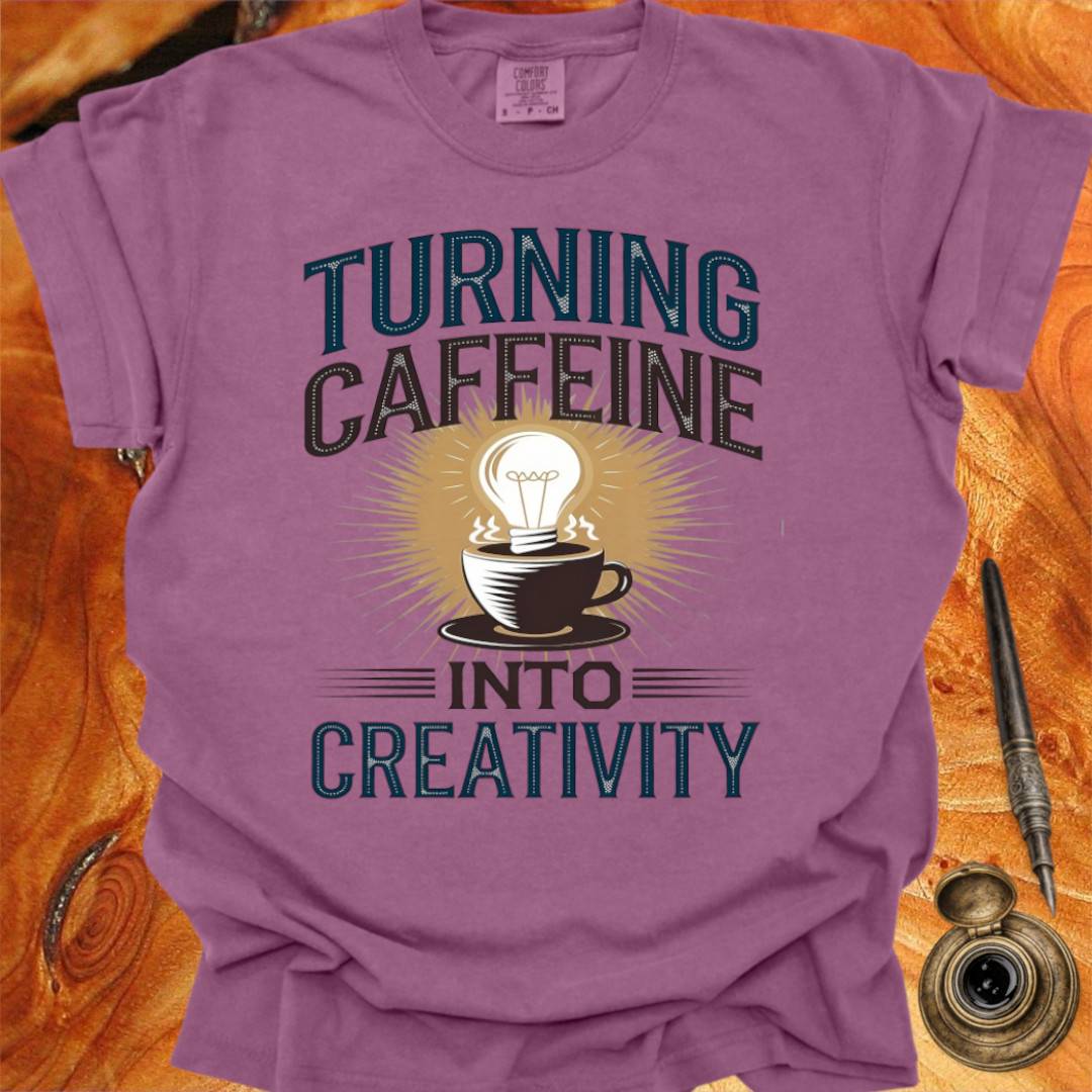 Turning Caffeine into Creativity - Creativity T-shirt