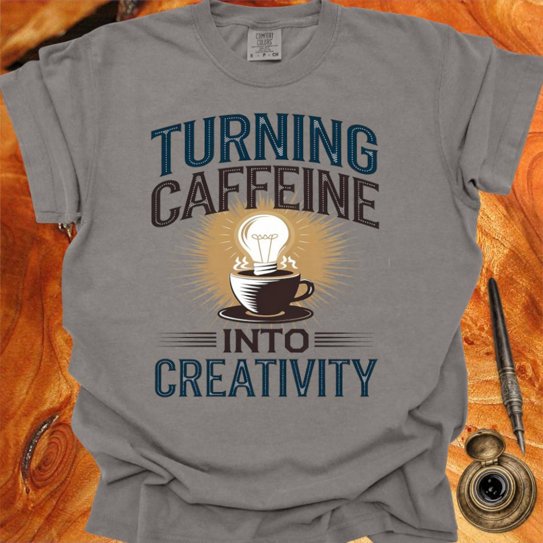 Turning Caffeine into Creativity - Creativity T-shirt
