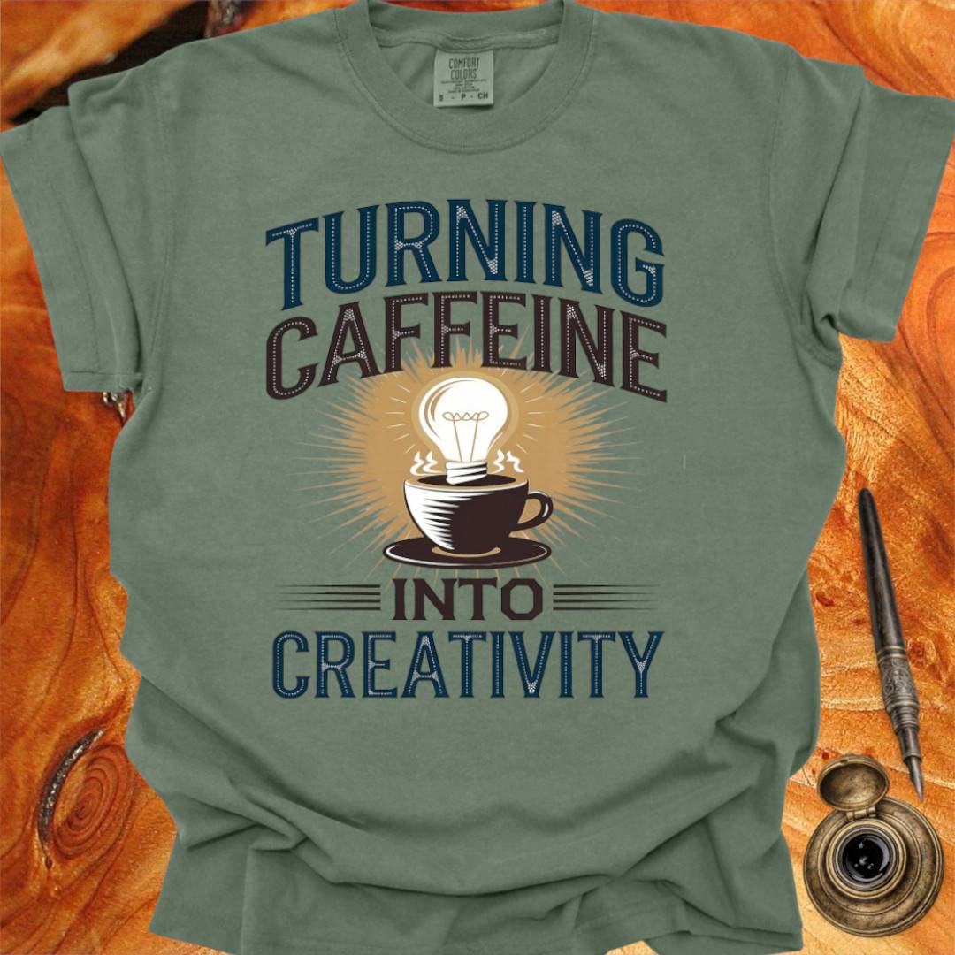 Turning Caffeine into Creativity - Creativity T-shirt