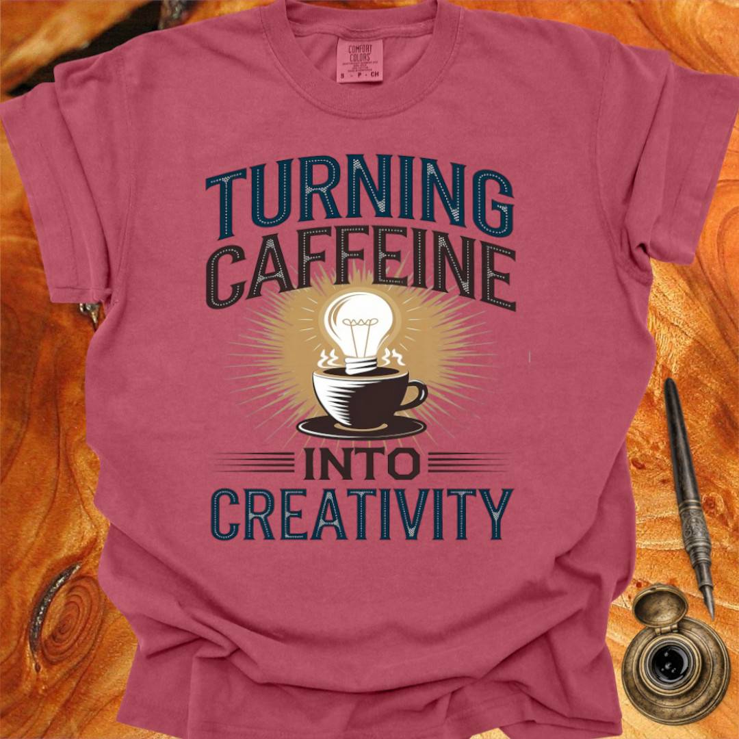 Turning Caffeine into Creativity - Creativity T-shirt