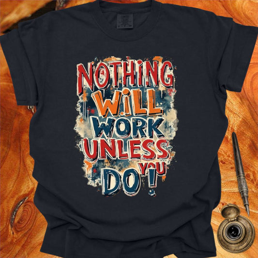 Nothing will work unless you do! - Writing T-shirt