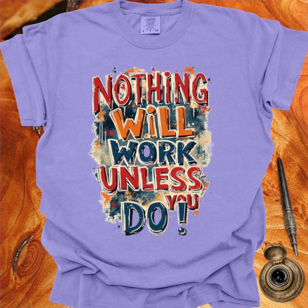 Nothing will work unless you do! - Writing T-shirt