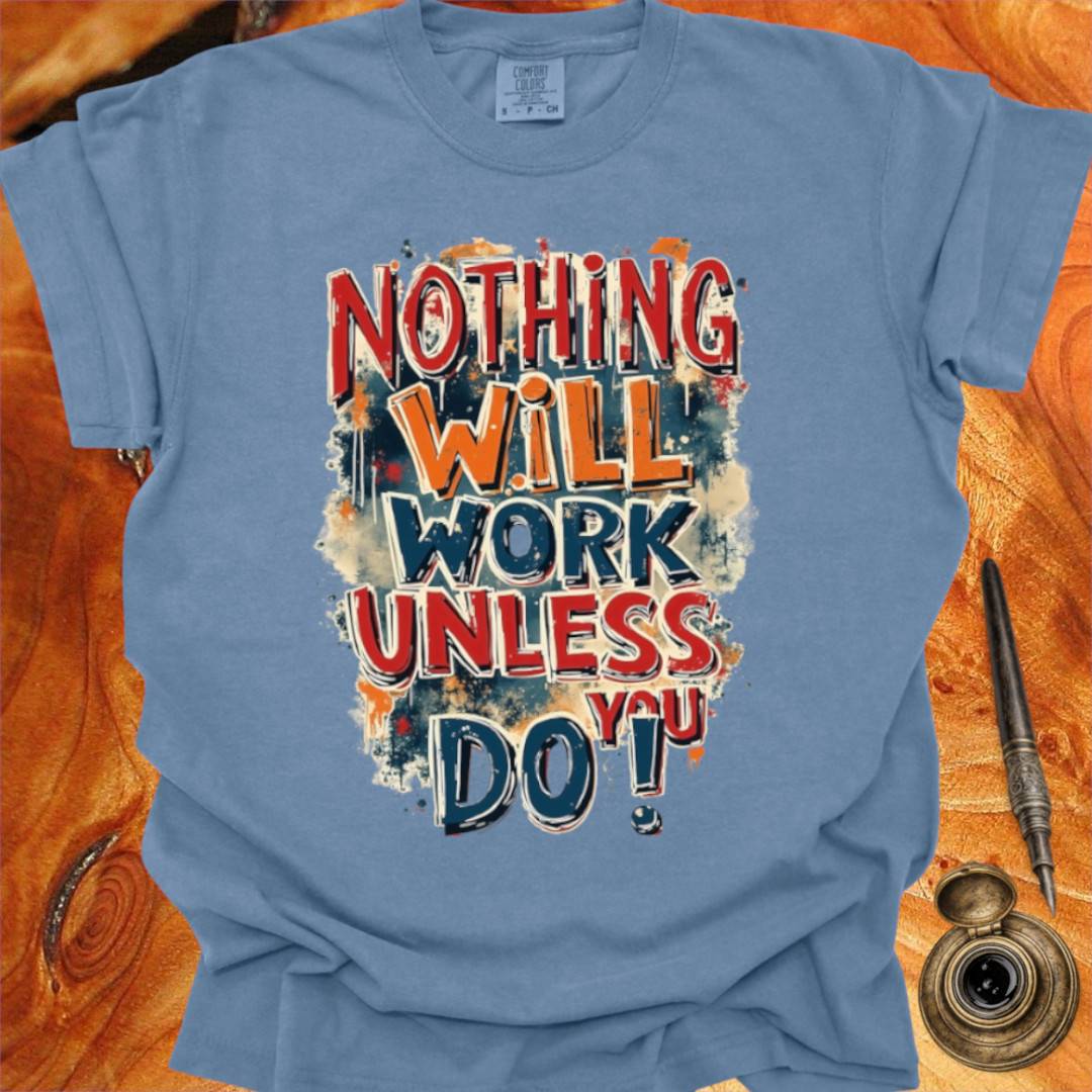 Nothing will work unless you do! - Writing T-shirt