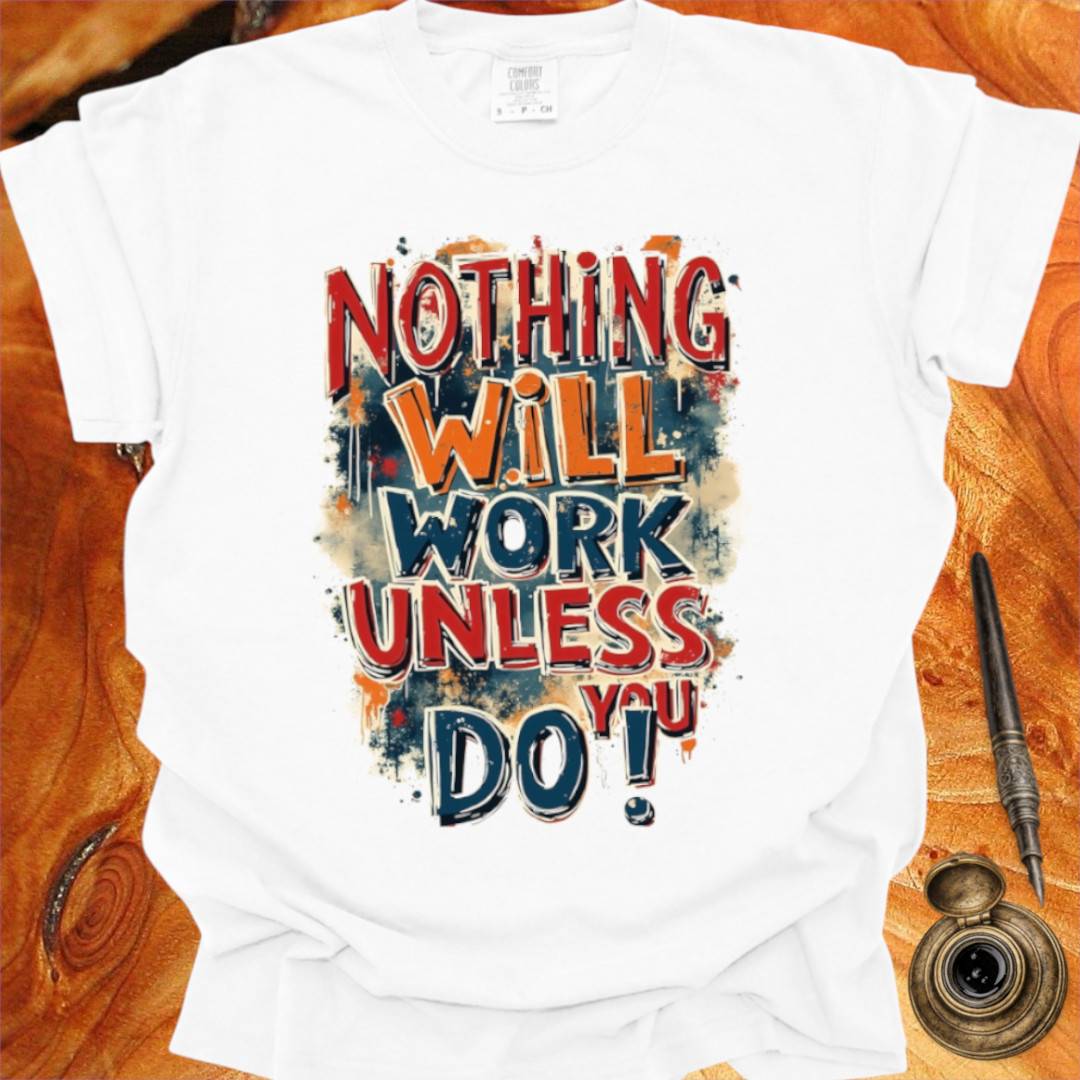 Nothing will work unless you do! - Writing T-shirt