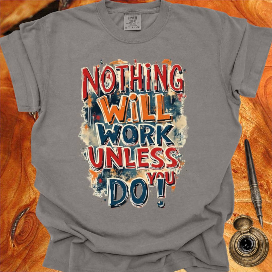 Nothing will work unless you do! - Writing T-shirt