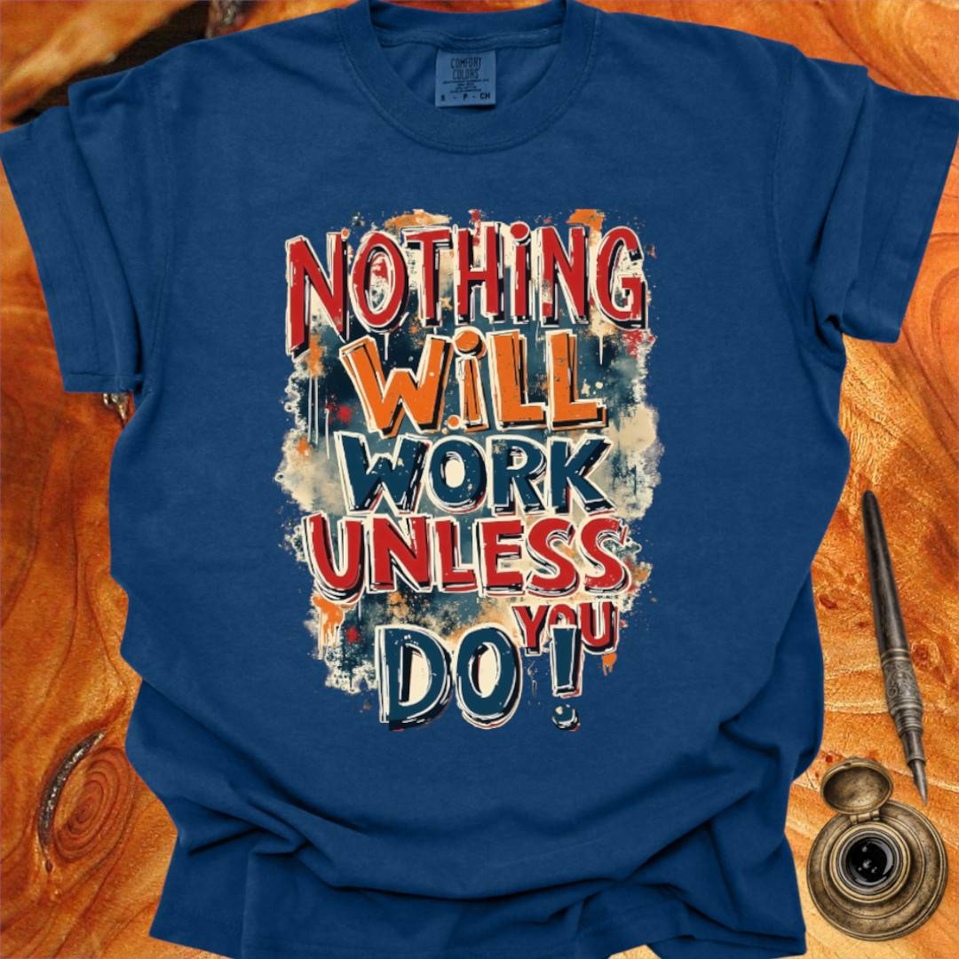 Nothing will work unless you do! - Writing T-shirt