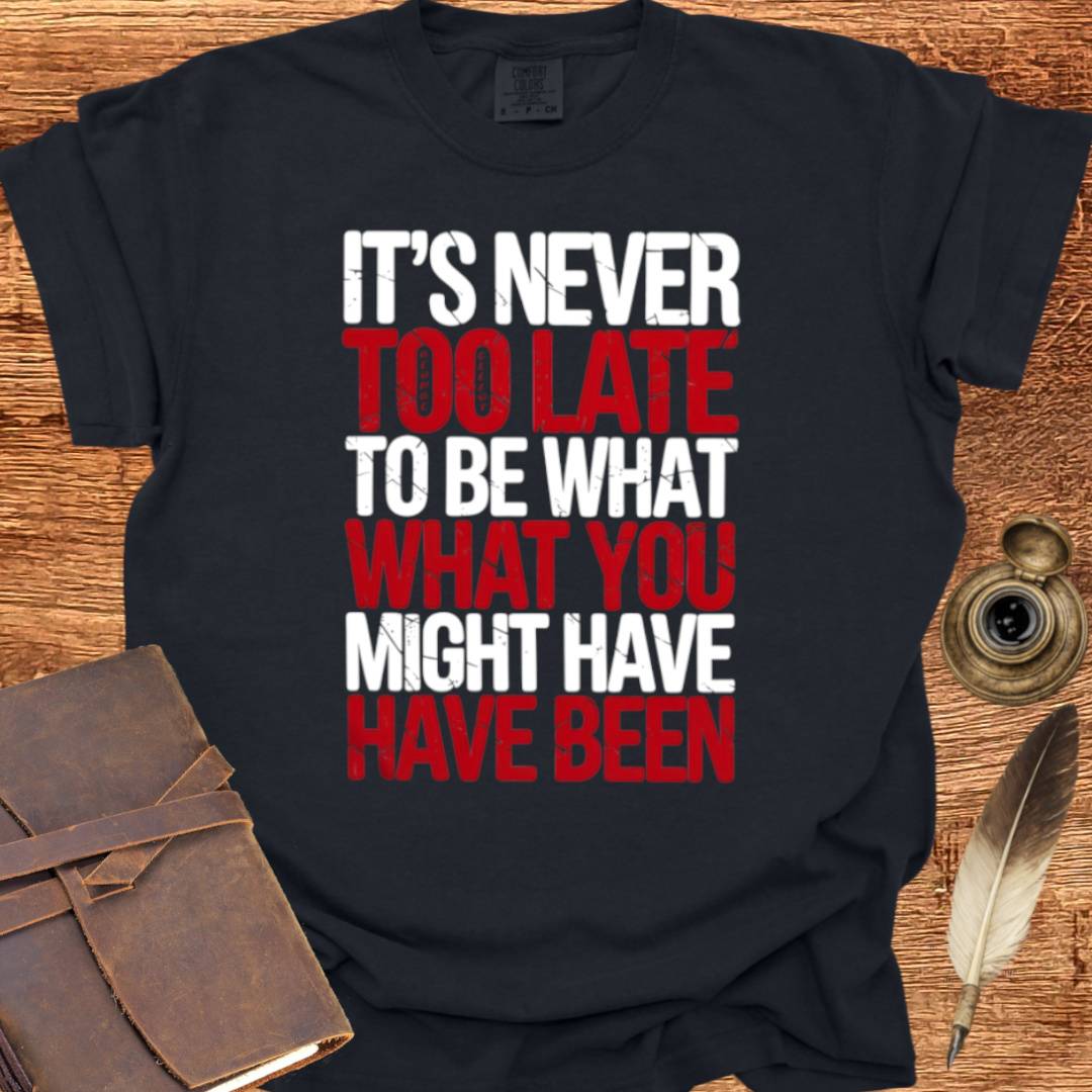It's never too late to Be what you might have Been - George Eliot T-shirt