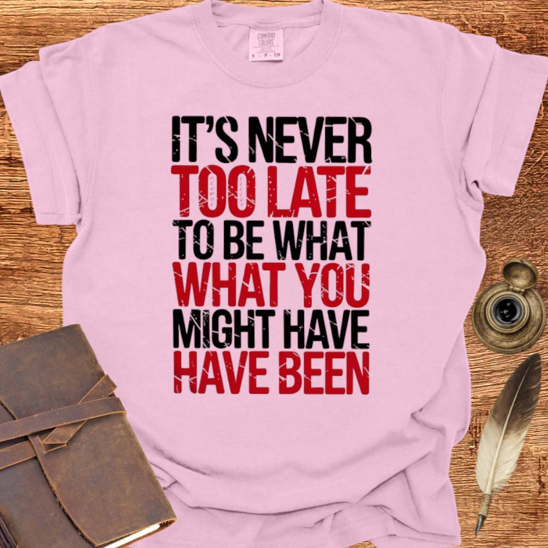 It's never too late to Be what you might have Been - George Eliot T-shirt
