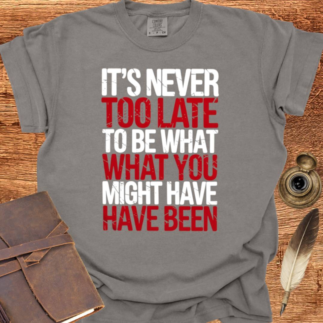 It's never too late to Be what you might have Been - George Eliot T-shirt