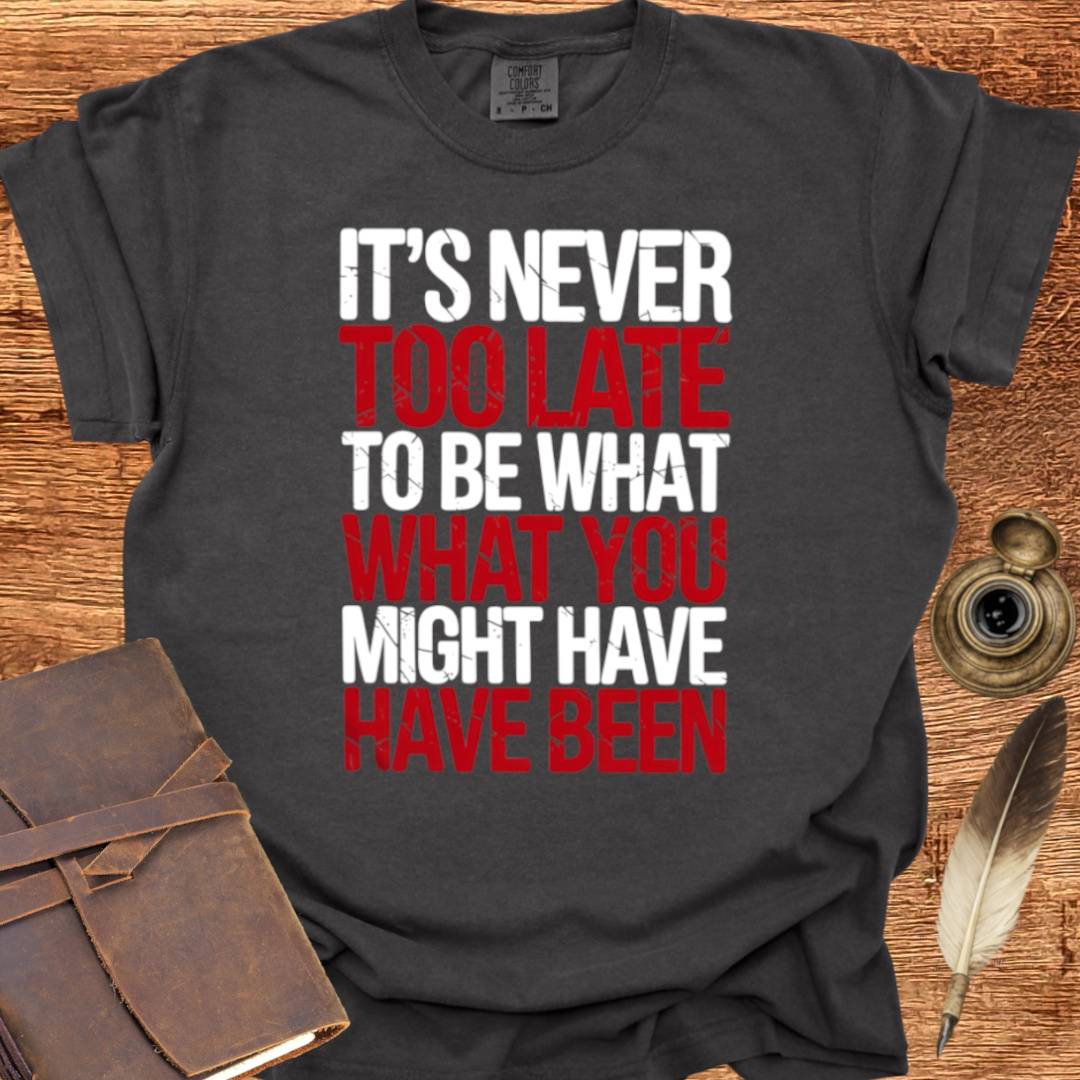 It's never too late to Be what you might have Been - George Eliot T-shirt