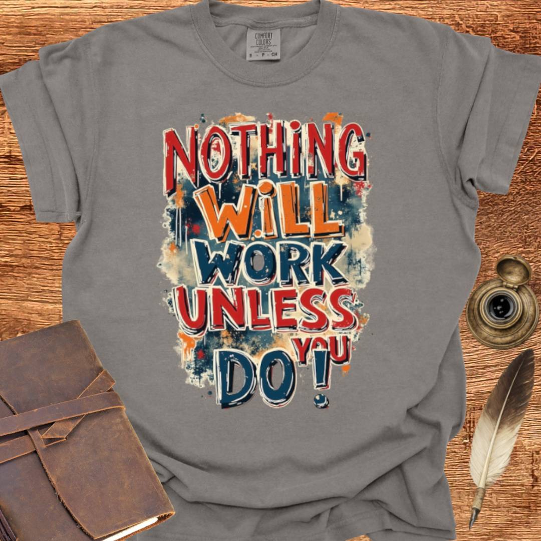Nothing will work unless you do! - Writing T-shirt