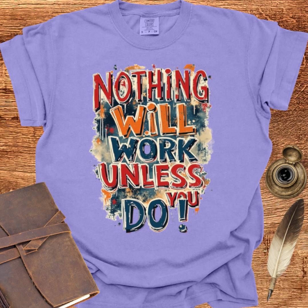 Nothing will work unless you do! - Writing T-shirt