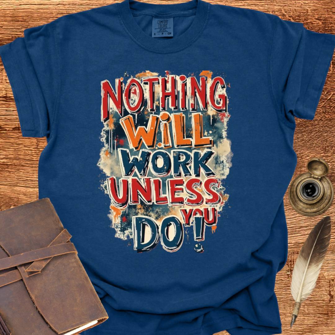 Nothing will work unless you do! - Writing T-shirt
