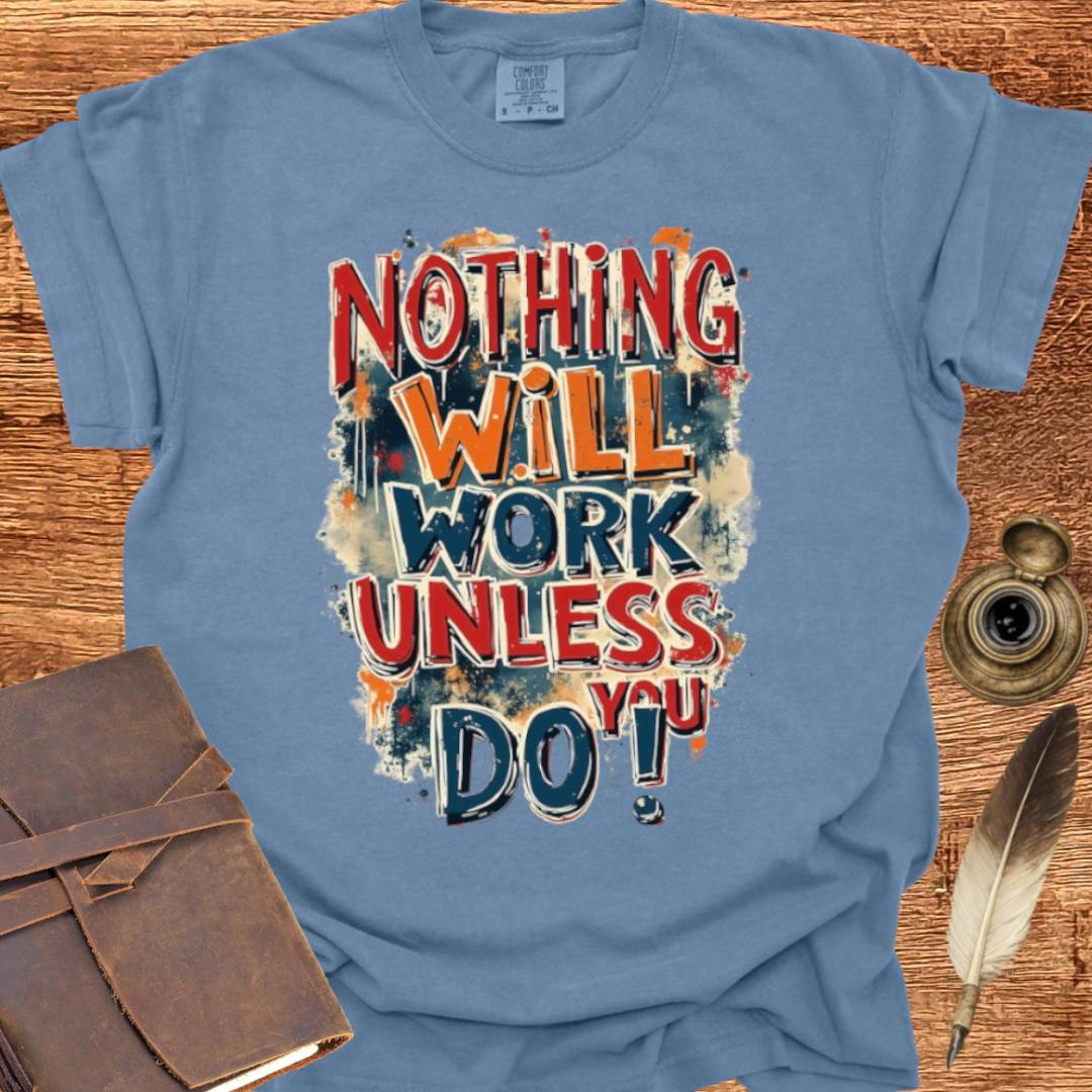 Nothing will work unless you do! - Writing T-shirt