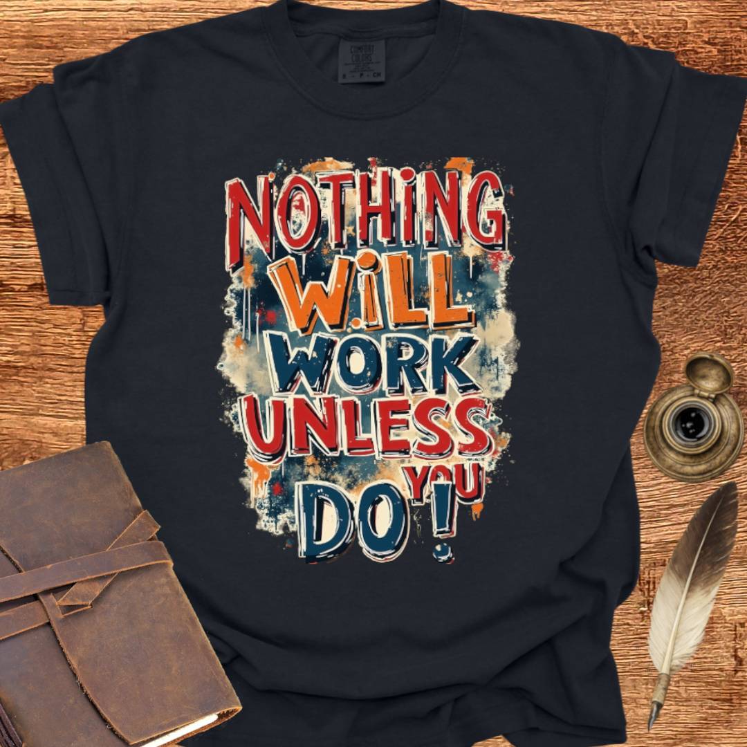 Nothing will work unless you do! - Writing T-shirt