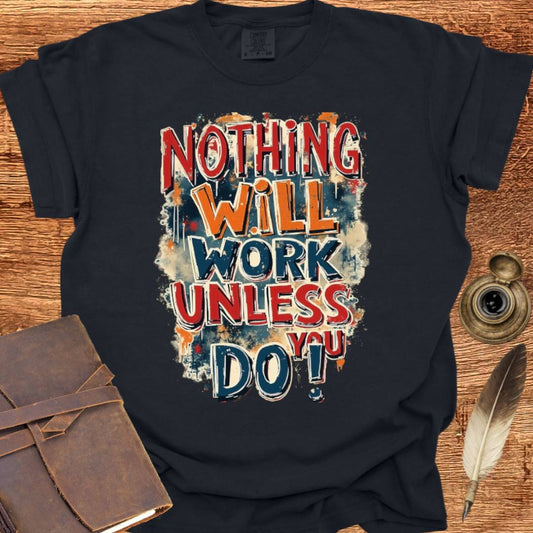 Nothing will work unless you do! - Writing T-shirt