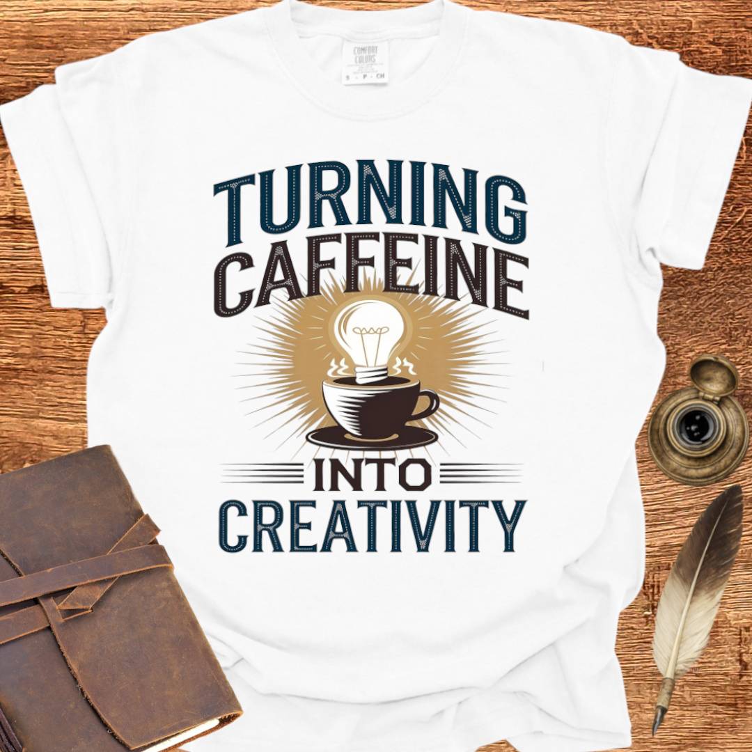 Turning Caffeine into Creativity - Creativity T-shirt