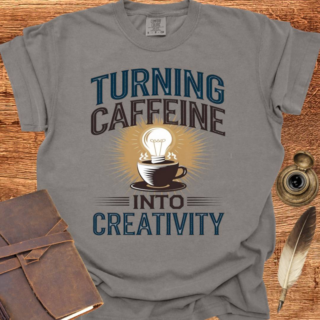 Turning Caffeine into Creativity - Creativity T-shirt
