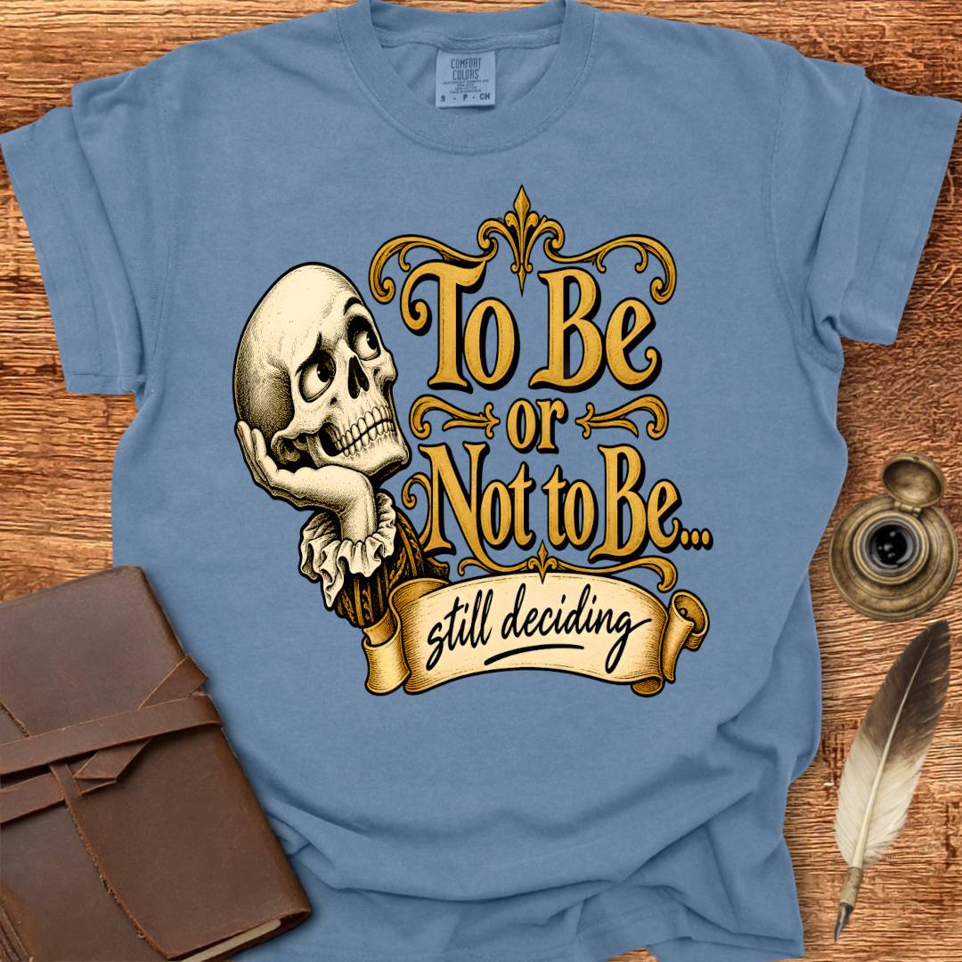 To Be or not To Be, still deciding -  Shakespearean T-shirt