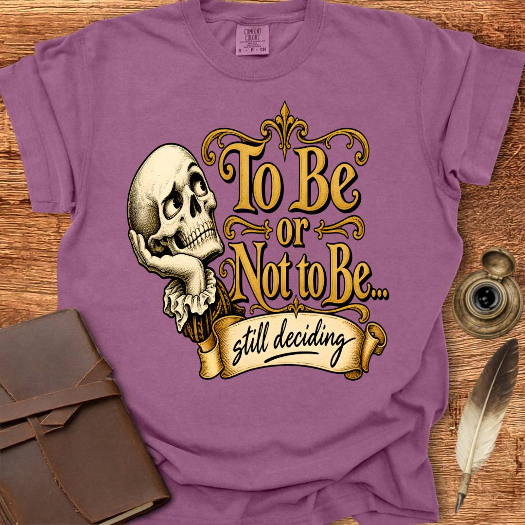 To Be or not To Be, still deciding -  Shakespearean T-shirt
