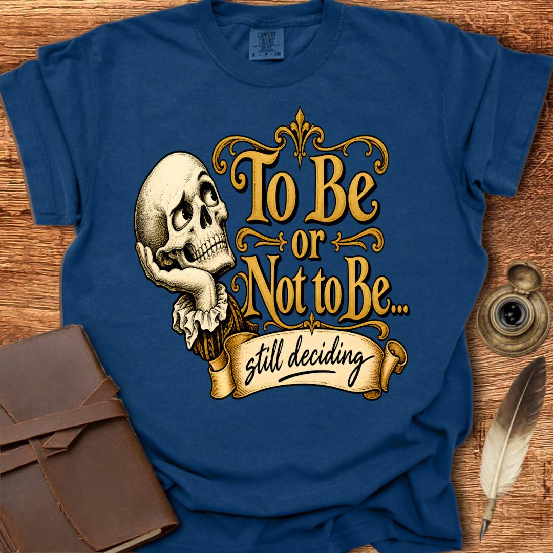 To Be or not To Be, still deciding -  Shakespearean T-shirt