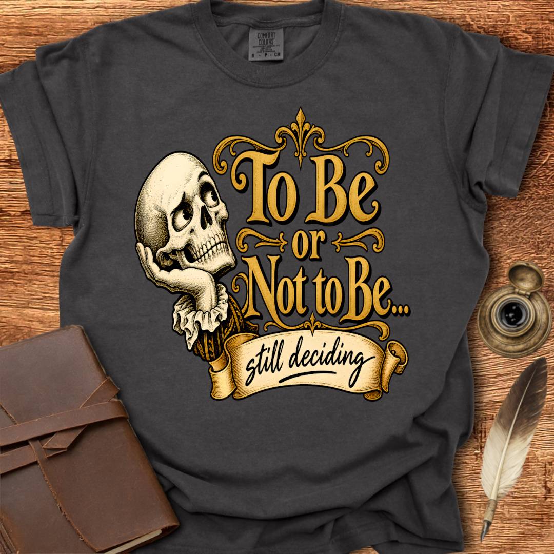 To Be or not To Be, still deciding -  Shakespearean T-shirt