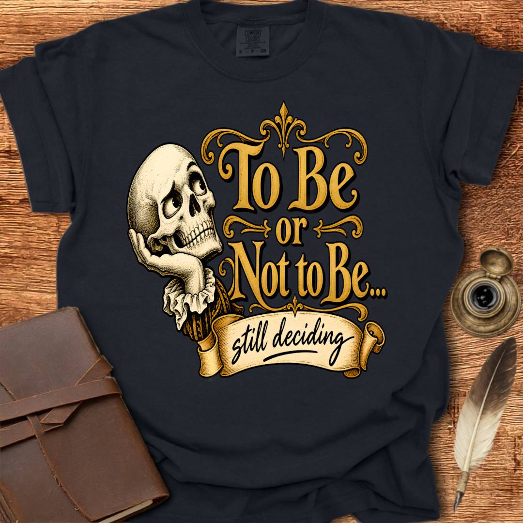 To Be or not To Be, still deciding -  Shakespearean T-shirt