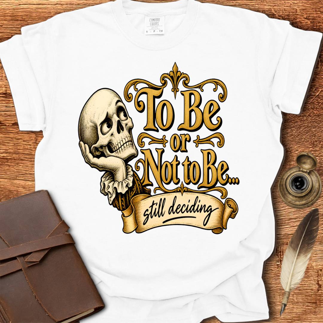 To Be or not To Be, still deciding -  Shakespearean T-shirt