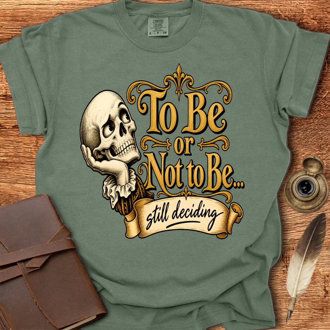 To Be or not To Be, still deciding -  Shakespearean T-shirt