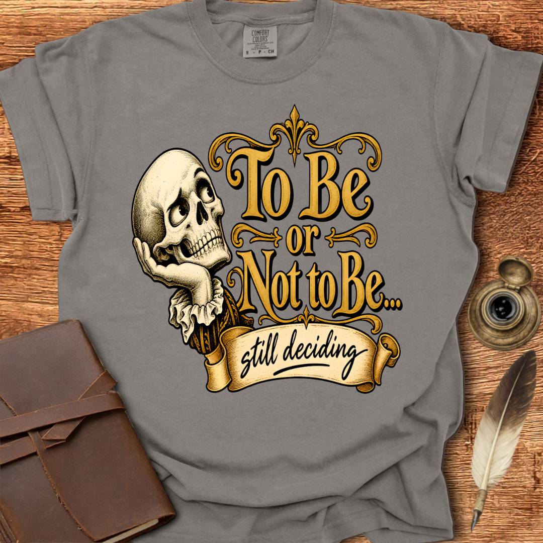 To Be or not To Be, still deciding -  Shakespearean T-shirt