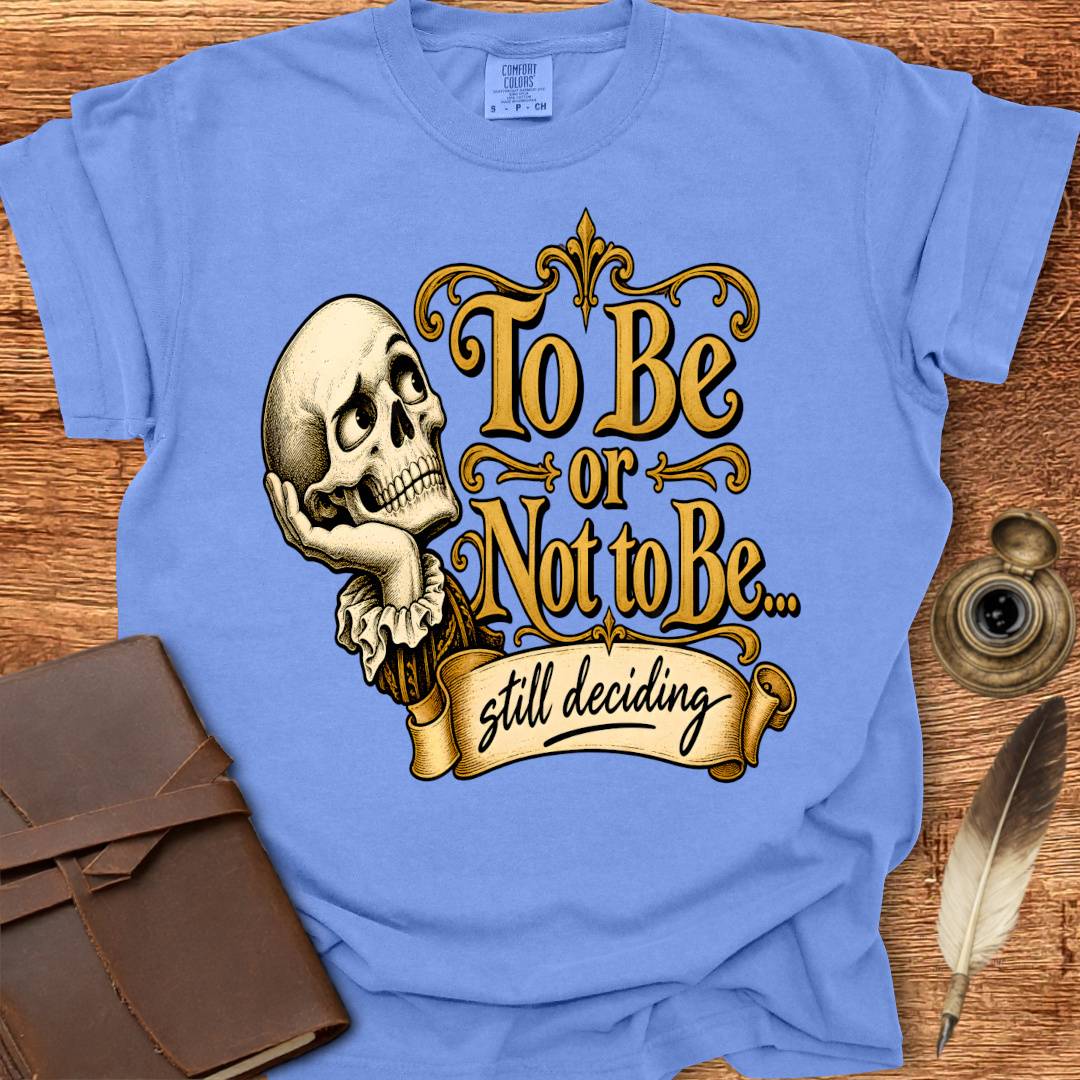 To Be or not To Be, still deciding -  Shakespearean T-shirt