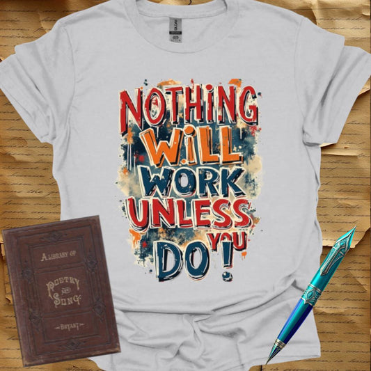 Nothing Will Work Unless You Do! T-Shirt