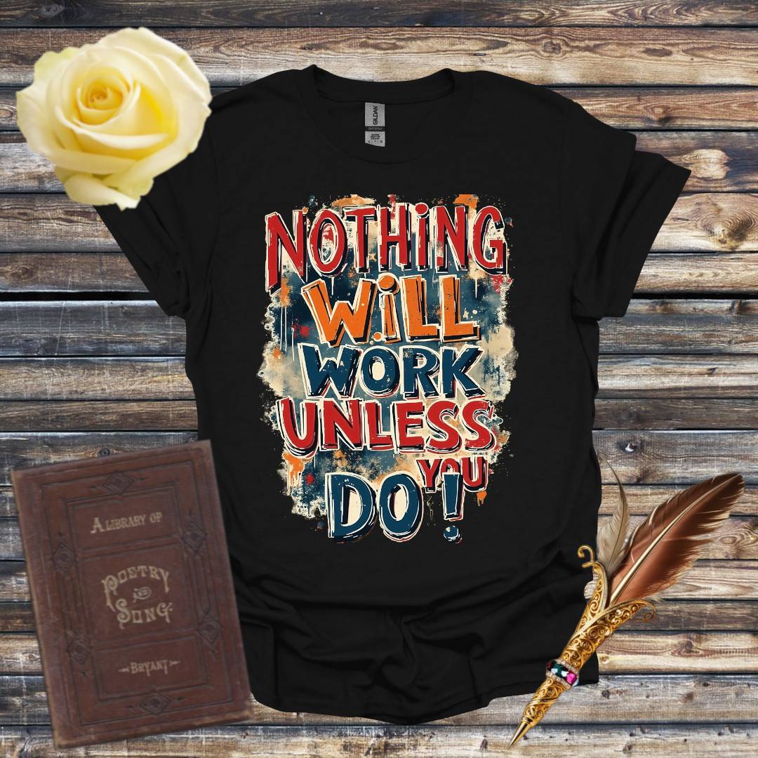 Nothing Will Work Unless You Do! T-Shirt