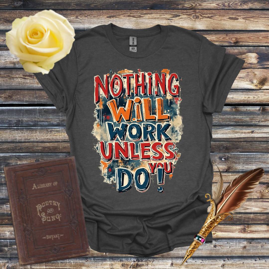 Nothing Will Work Unless You Do! T-Shirt