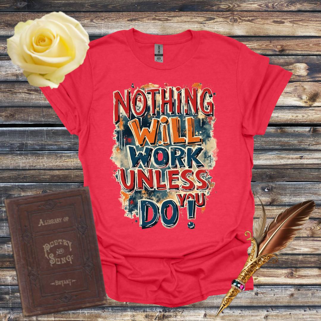 Nothing Will Work Unless You Do! T-Shirt