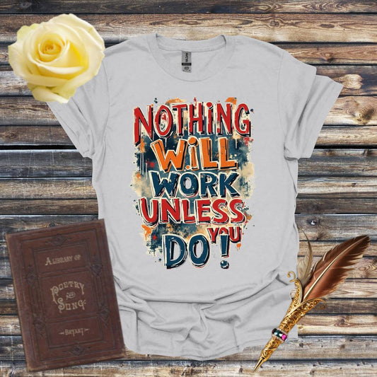 Nothing Will Work Unless You Do! T-Shirt