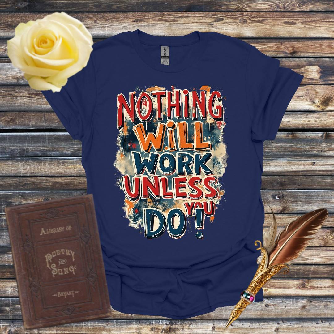 Nothing Will Work Unless You Do! T-Shirt