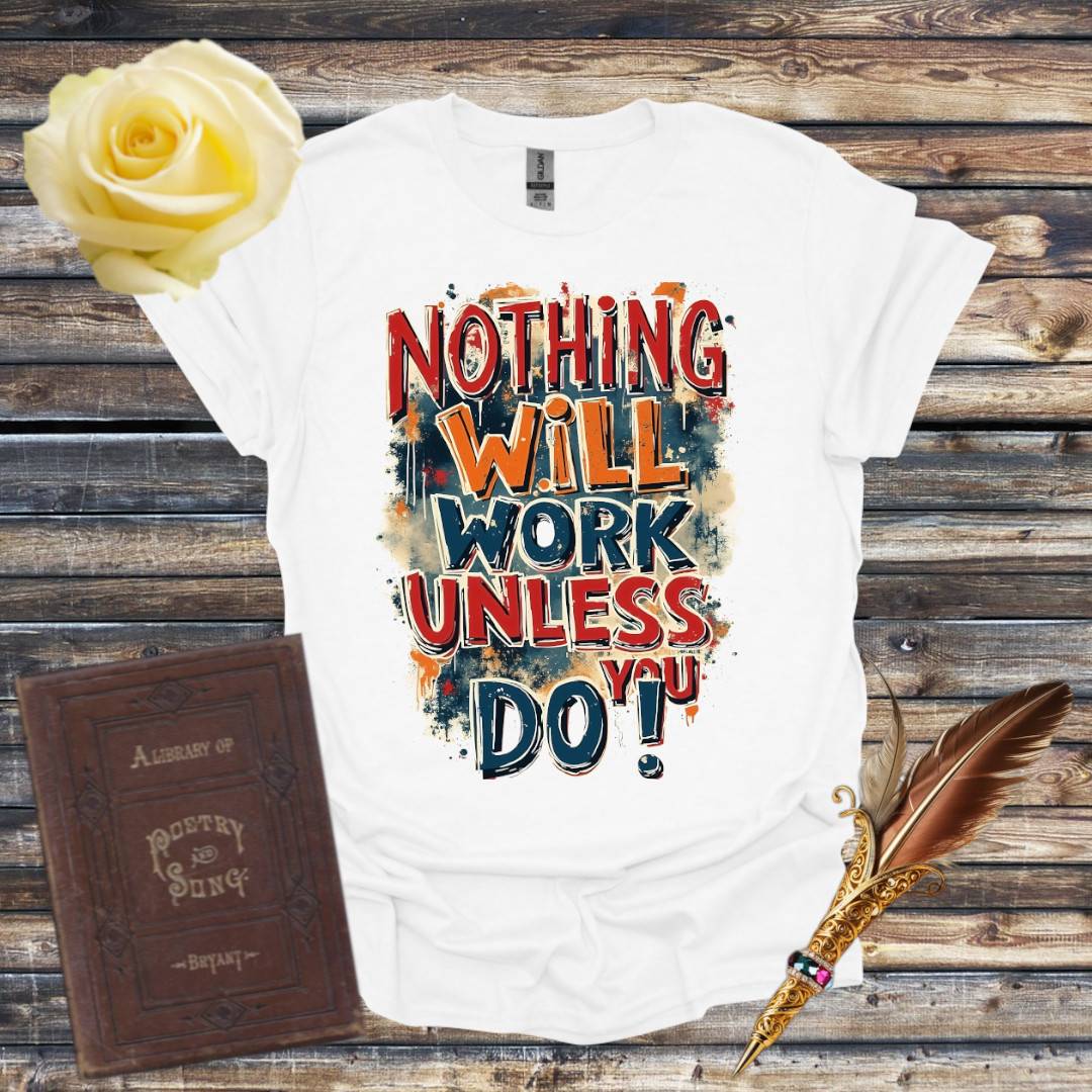 Nothing Will Work Unless You Do! T-Shirt